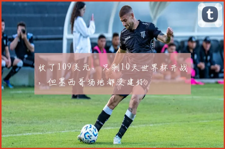 收了109美元，只剩10天世界杯开战，但墨西哥场地都没建好