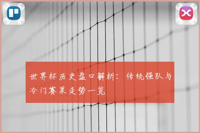 世界杯历史盘口解析：传统强队与冷门赛果走势一览