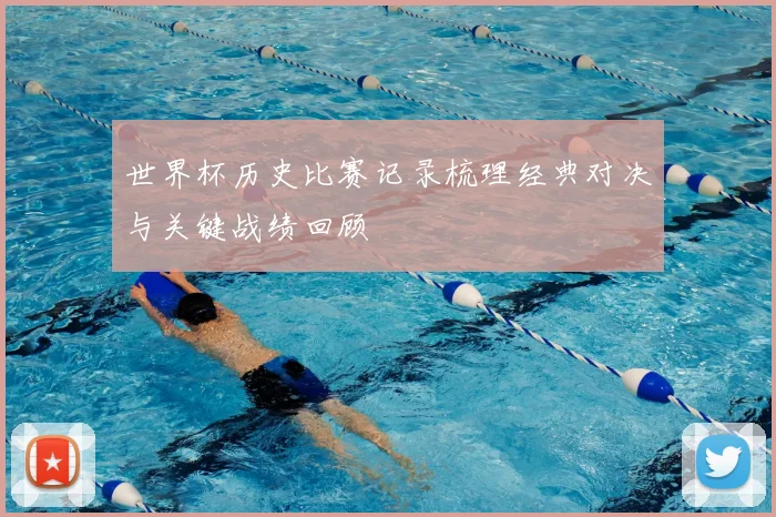 世界杯历史比赛记录梳理经典对决与关键战绩回顾