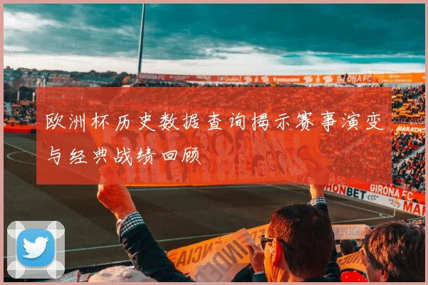 欧洲杯历史数据查询揭示赛事演变与经典战绩回顾