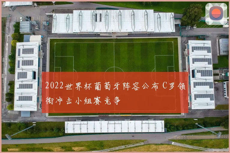 2022世界杯葡萄牙阵容公布 C罗领衔冲击小组赛竞争