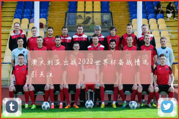 澳大利亚出战2022世界杯备战情况引关注