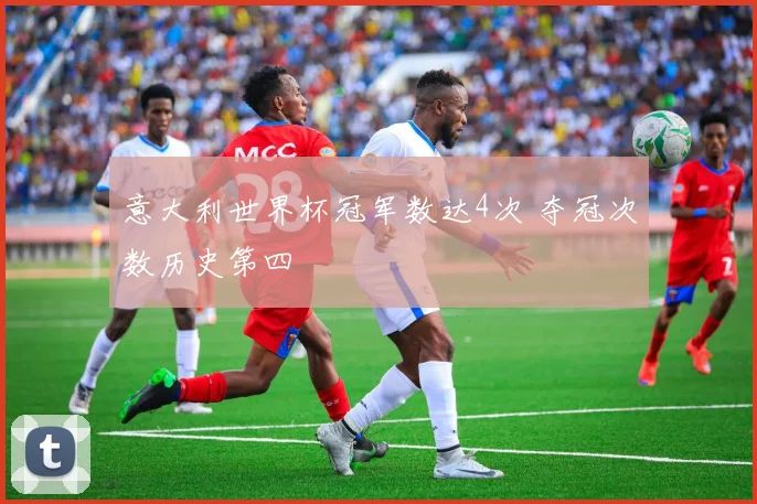 意大利世界杯冠军数达4次 夺冠次数历史第四