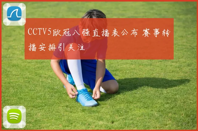 CCTV5欧冠八强直播表公布 赛事转播安排引关注
